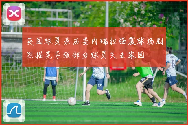 英国球员亲历委内瑞拉强震球场剧烈摇晃导致部分球员失去家园