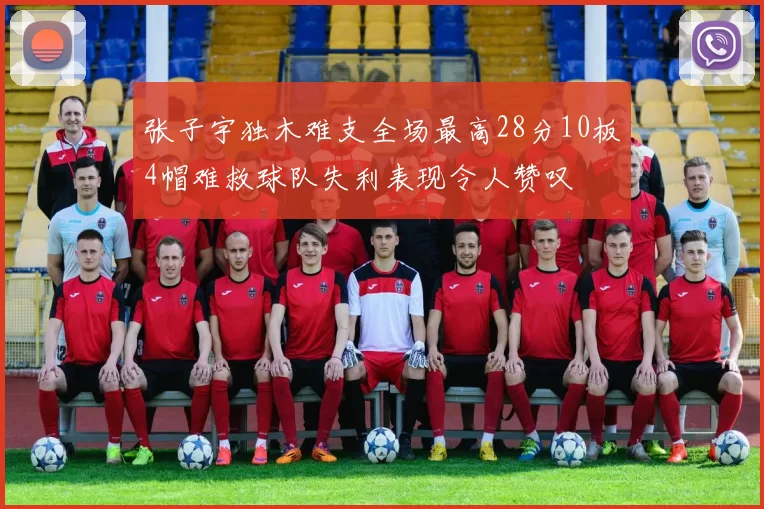 张子宇独木难支全场最高28分10板4帽难救球队失利表现令人赞叹