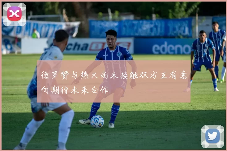 德罗赞与热火尚未接触双方互有意向期待未来合作