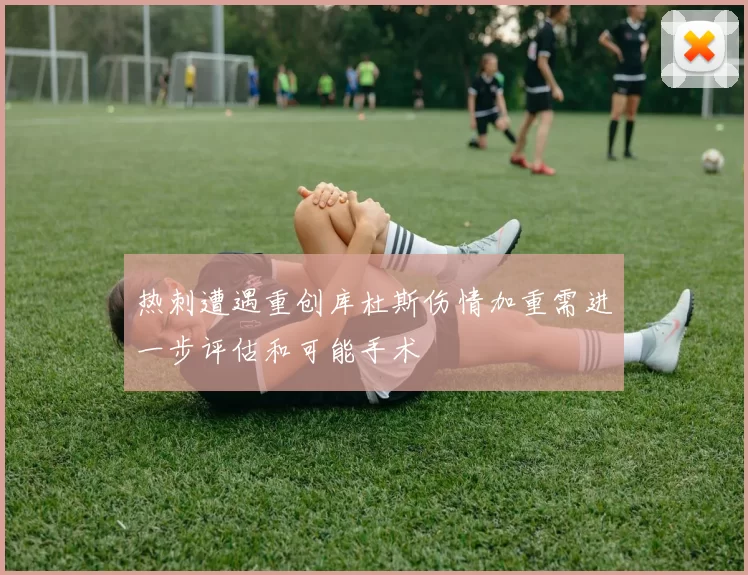 热刺遭遇重创库杜斯伤情加重需进一步评估和可能手术