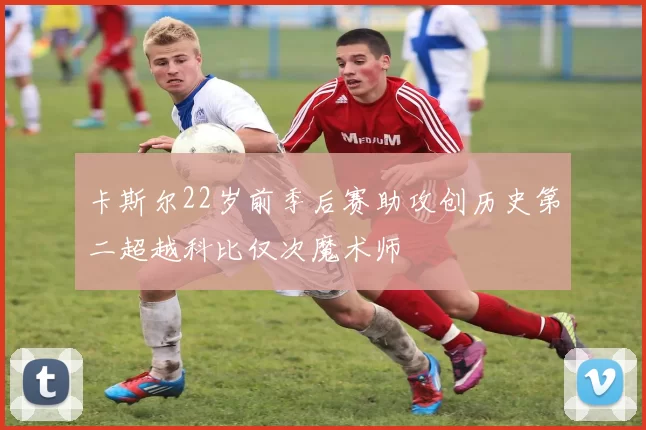 卡斯尔22岁前季后赛助攻创历史第二超越科比仅次魔术师