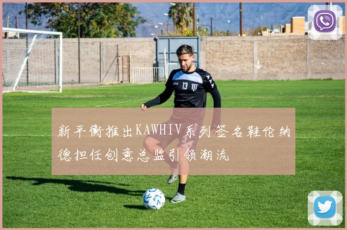 新平衡推出KAWHIV系列签名鞋伦纳德担任创意总监引领潮流