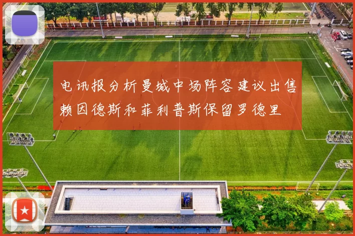 电讯报分析曼城中场阵容建议出售赖因德斯和菲利普斯保留罗德里