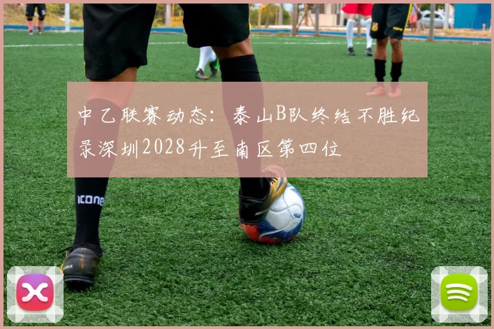 中乙联赛动态：泰山B队终结不胜纪录深圳2028升至南区第四位